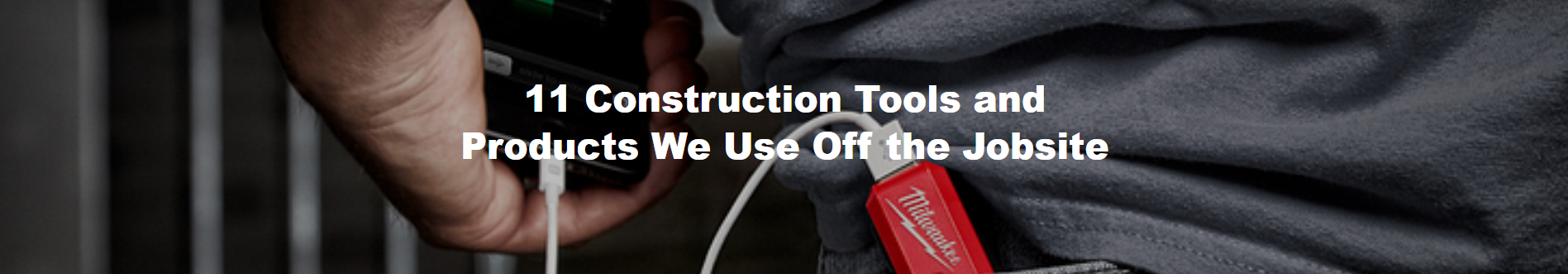 11 Construction Tool and Products We Use Off the Jobsite
