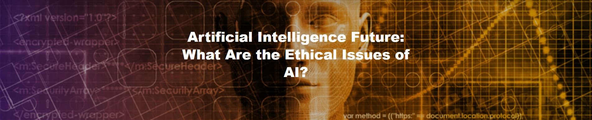 Artificial Intelligence Future: What Are the Ethical Issues of AI?