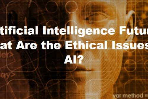 Artificial Intelligence Future: What Are the Ethical Issues of AI?