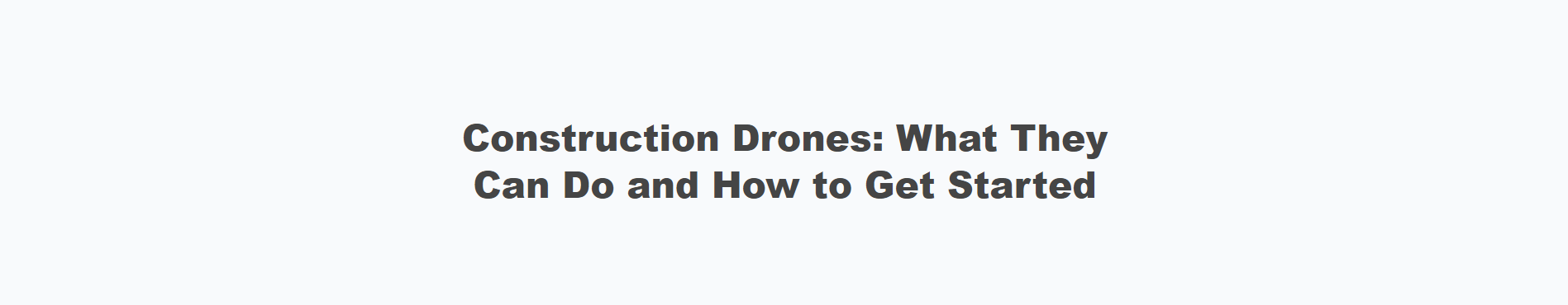 Construction Drones: What They Can Do and How to Get Started