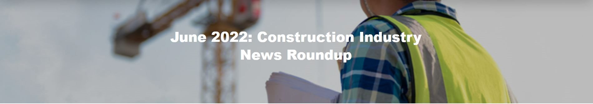 June 2022: Construction Industry News Roundup