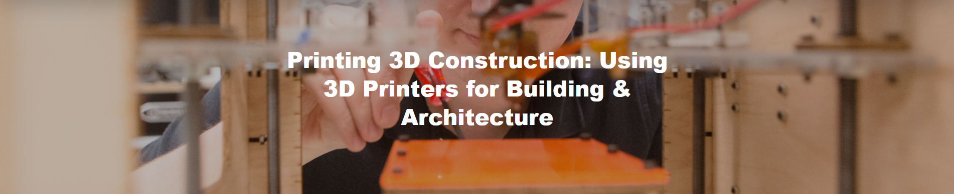 Printing 3D Construction: Using 3D Printers for Building & Architecture