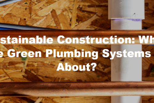 Sustainable Construction: What Are Green Plumbing Systems All About?